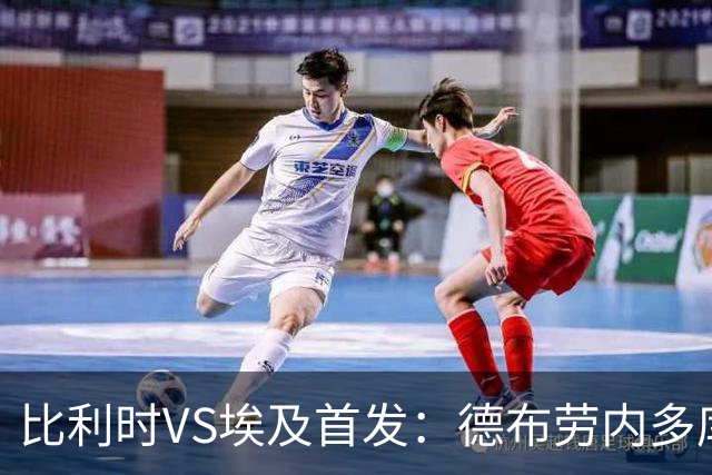 比利时VS埃及首发：德布劳内多库特罗萨德再战萨拉赫